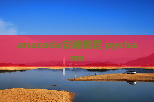 anacoda安装教程 pycharm